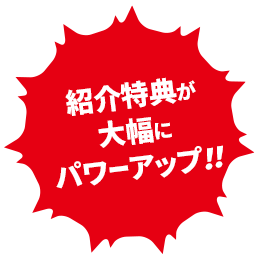 紹介特典が大幅にパワーアップ！